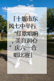十堰市东风七中举行“红歌唱响，美育润心”庆六一合唱比赛